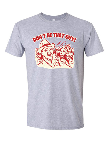 Don't Be That Guy! - Softstyle® T-Shirt
